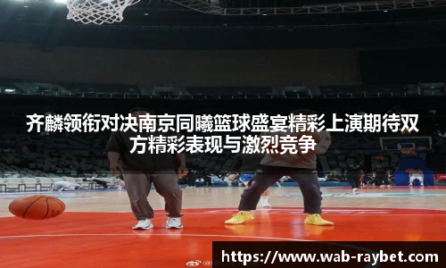 齐麟领衔对决南京同曦篮球盛宴精彩上演期待双方精彩表现与激烈竞争