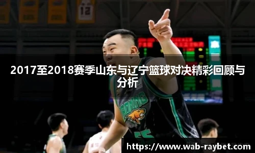 2017至2018赛季山东与辽宁篮球对决精彩回顾与分析