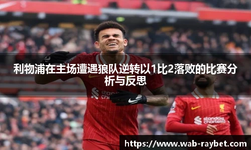 利物浦在主场遭遇狼队逆转以1比2落败的比赛分析与反思