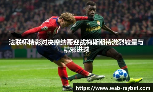 法联杯精彩对决摩纳哥迎战梅斯期待激烈较量与精彩进球