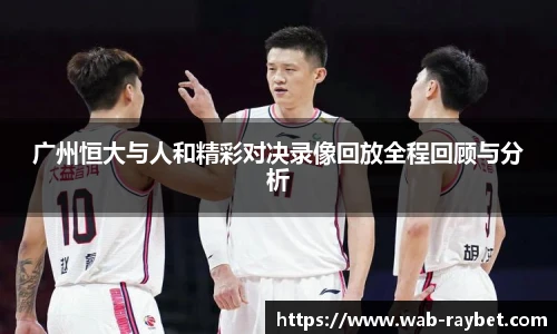 广州恒大与人和精彩对决录像回放全程回顾与分析
