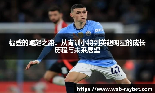 福登的崛起之路:从青训小将到英超明星的成长历程与未来展望