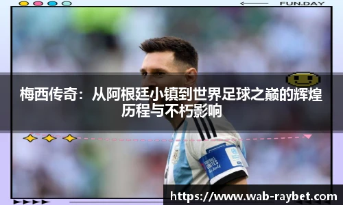 梅西传奇:从阿根廷小镇到世界足球之巅的辉煌历程与不朽影响