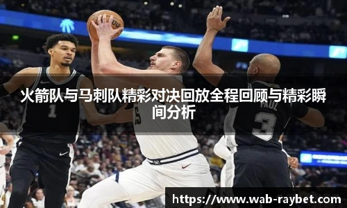 火箭队与马刺队精彩对决回放全程回顾与精彩瞬间分析