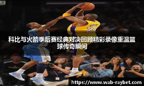 科比与火箭季后赛经典对决回顾精彩录像重温篮球传奇瞬间