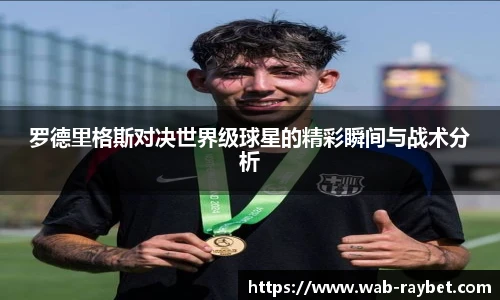 罗德里格斯对决世界级球星的精彩瞬间与战术分析